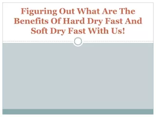 figuring out what are the benefits of hard dry fast and soft dry fast with us