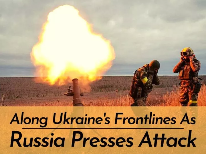 along ukraine s frontlines as russia presses attack