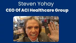 Steven Yohay - CEO Of ACI Healthcare Group