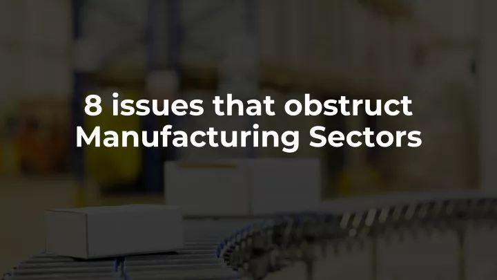 8 issues that obstruct manufacturing sectors