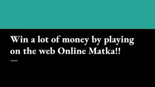 Win a lot of money by playing on the web Online Matka!!