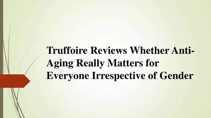 truffoire reviews whether anti aging really matters for everyone irrespective of gender