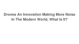 drones an innovation making more noise in the modern world what is it