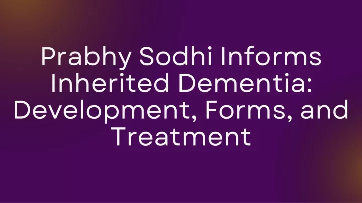 prabhy sodhi informs inherited dementia