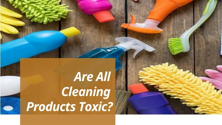 are all cleaning products toxic