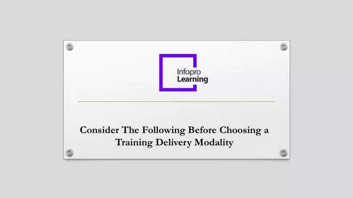 consider the f ollowing before c hoosing a training d elivery m odality