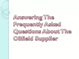 Answering The Frequently Asked Questions About The Oilfield Supplier