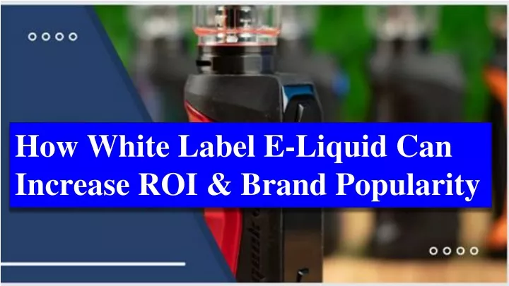 how white label e liquid can increase roi brand popularity
