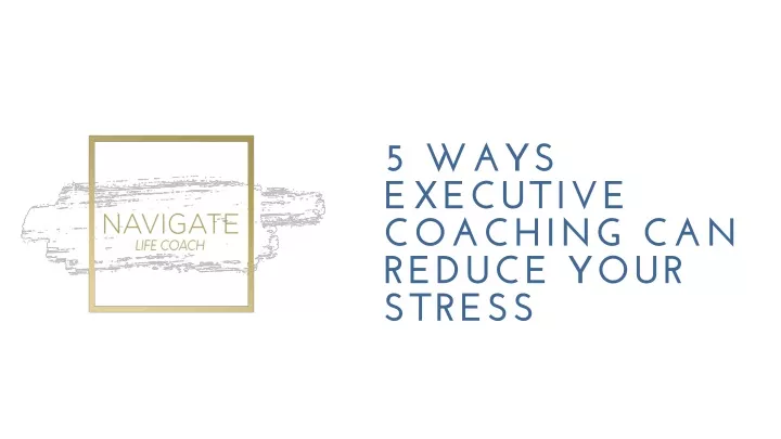5 ways executive coaching can reduce your stress