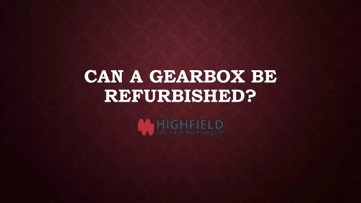 can a gearbox be refurbished