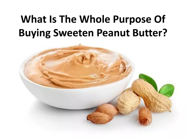 what is the whole purpose of buying sweeten peanut butter
