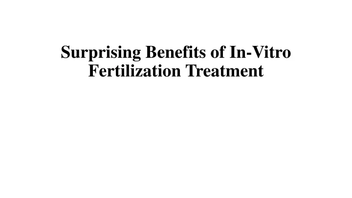 surprising benefits of in vitro fertilization treatment