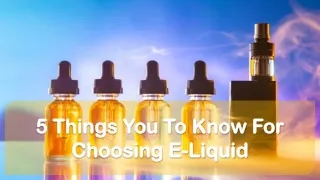 5 Things You To Know For Choosing E-Liquid