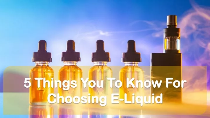 5 things you to know for choosing e liquid