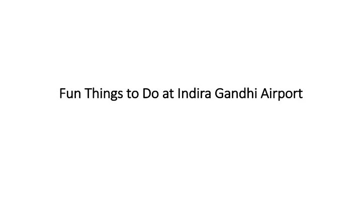 fun things to do at indira gandhi airport