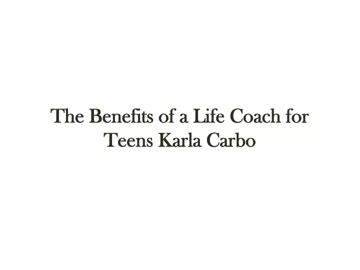 the benefits of a life coach for teens karla carbo