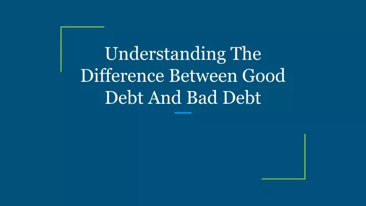 PPT - Understanding The Difference Between Good Debt And Bad Debt ...