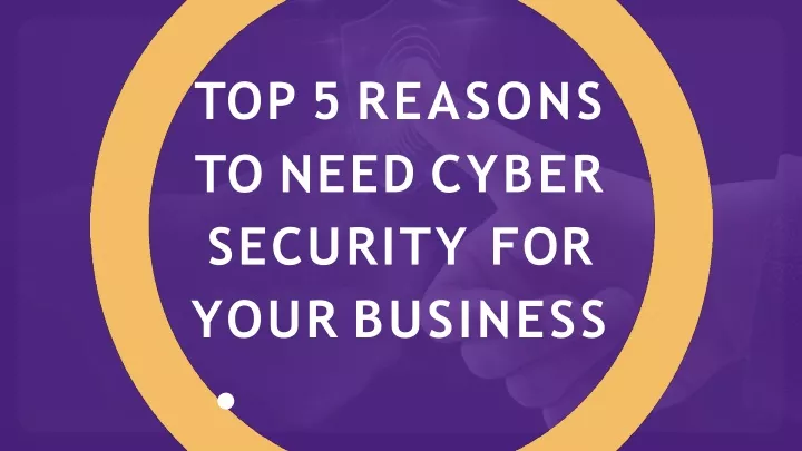 top 5 reasons to need cyber security for your
