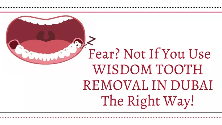 fear not if you use wisdom tooth removal in dubai