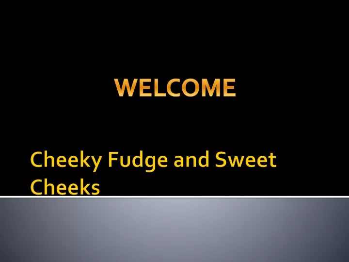 cheeky fudge and sweet cheeks