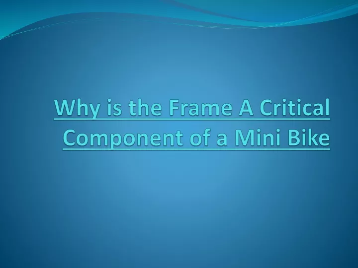 why is the frame a critical component of a mini bike