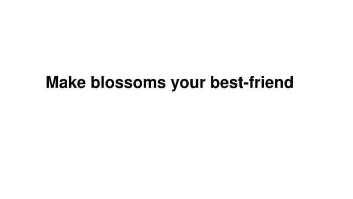 make blossoms your best friend