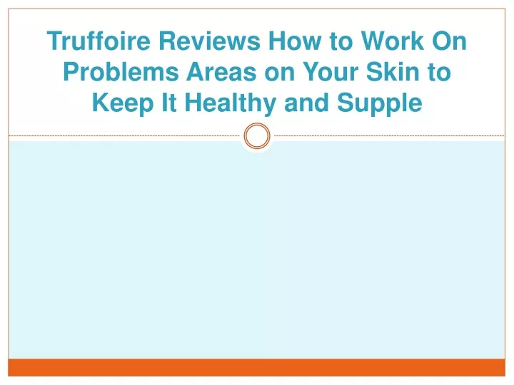 truffoire reviews how to work on problems areas on your skin to keep it healthy and supple