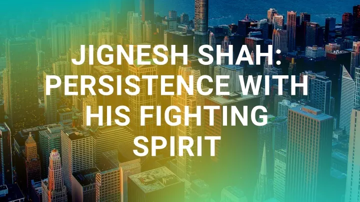 jignesh shah persistence with his fighting spirit
