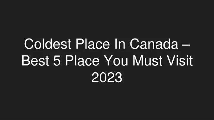 coldest place in canada best 5 place you must visit 2023