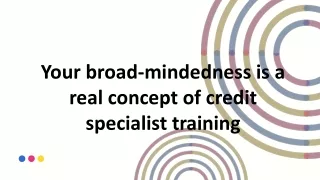 Your broad-mindedness is a real concept of credit specialist training
