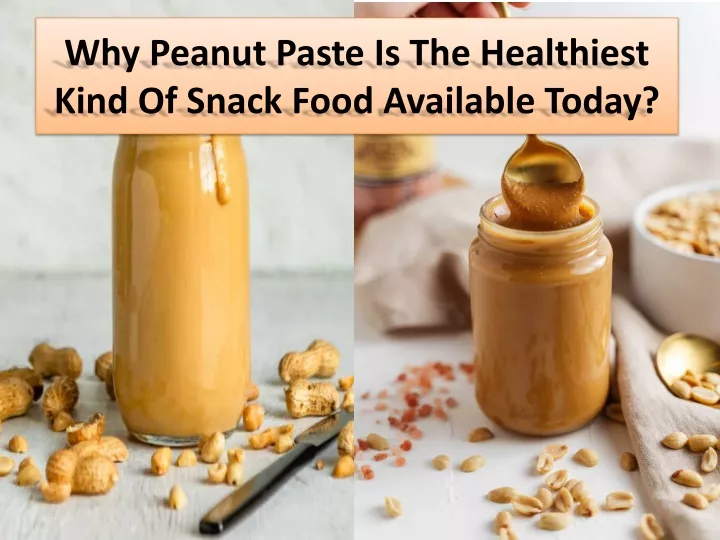 why peanut paste is the healthiest kind of snack food available today