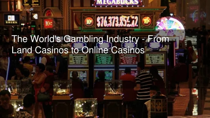 the world s gambling industry from land casinos to online casinos
