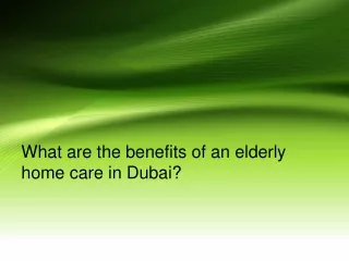 What are the benefits of an elderly home care in Dubai