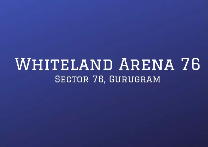 whiteland arena 76 sector 76 gurugram