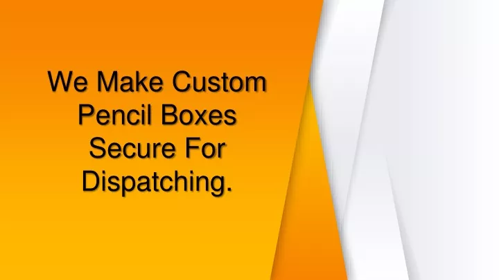 we make custom pencil boxes secure for dispatching