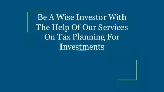 Be A Wise Investor With The Help Of Our Services On Tax Planning For Investments