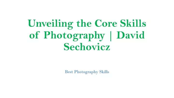 unveiling the core skills of photography david sechovicz