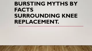 Bursting myths by facts surrounding Knee replacement. PPT