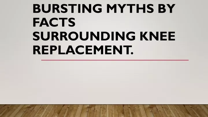 bursting myths by facts surrounding knee replacement
