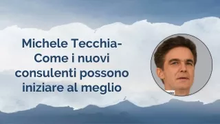 Michele Tecchia- Come i nuovi consulenti possono iniziare al meglio