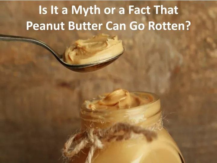 is it a myth or a fact that peanut butter can go rotten