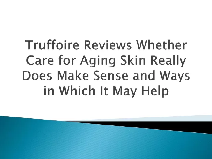 truffoire reviews whether care for aging skin really does make sense and ways in which it may help