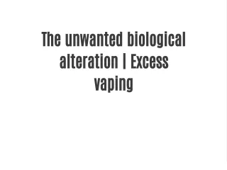 The unwanted biological alteration | Excess vaping