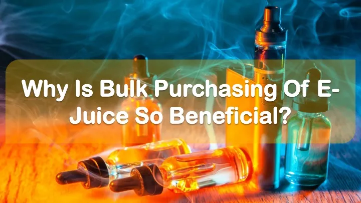 why is bulk purchasing of e juice so beneficial