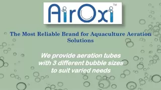 AIROXI offers Aeration Tubes with 3 different bubble sizes for different usages.