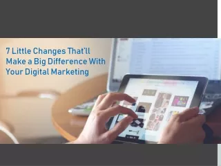7 Little Changes That’ll Make a Big Difference With Your Digital Marketing