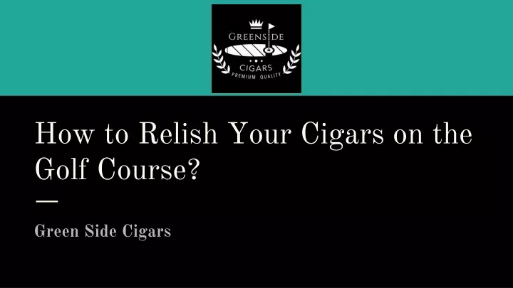 how to relish your cigars on the golf course