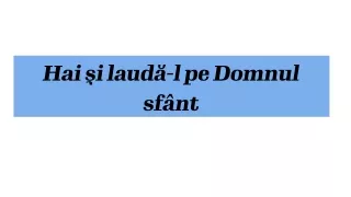 Hai si laudal pe Domnul sfant