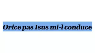 Orice pas Isus mi-l conduce