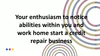 Your enthusiasm to notice abilities within you and work home start a credit repair business